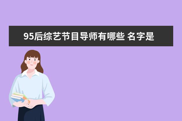 95后综艺节目导师有哪些 名字是四个字的明星有哪些?
