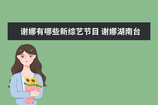 谢娜有哪些新综艺节目 谢娜湖南台综艺节目有哪些