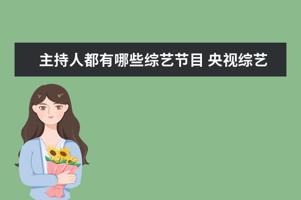 主持人都有哪些综艺节目 央视综艺现有主持人名单哪些?