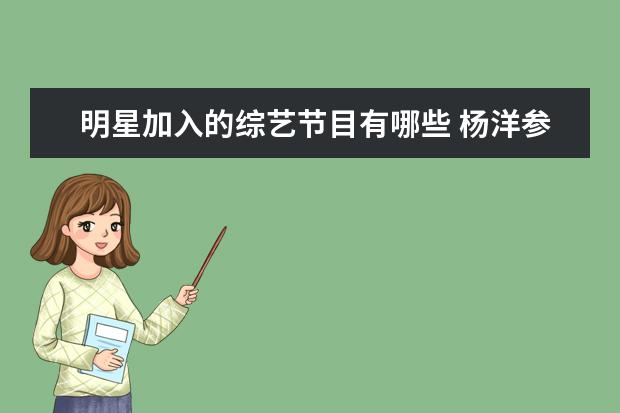 明星加入的综艺节目有哪些 杨洋参加的综艺有哪些?