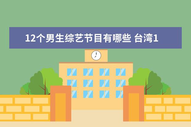 12个男生综艺节目有哪些 台湾12点以后的综艺有哪些