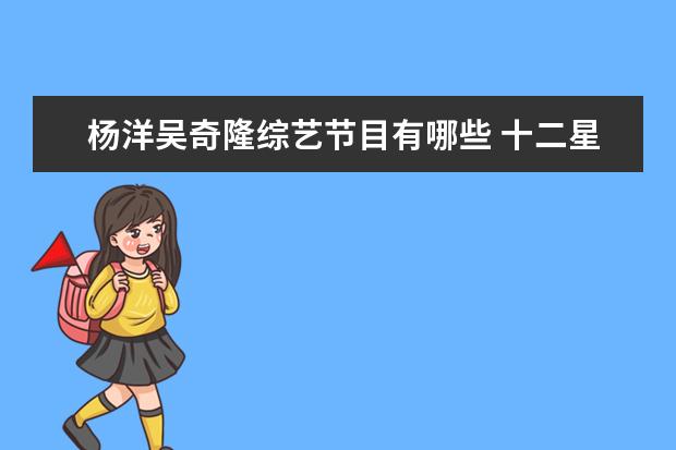 杨洋吴奇隆综艺节目有哪些 十二星座代表的明星有哪些