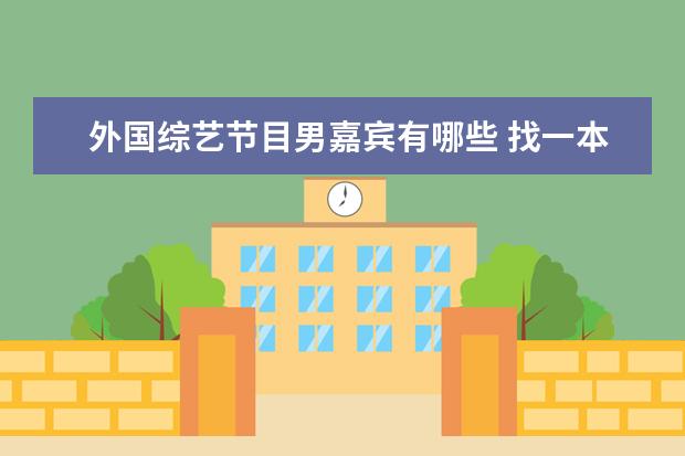 外国综艺节目男嘉宾有哪些 找一本好像是快穿的小说,女主穿过去貌似参加了一个...