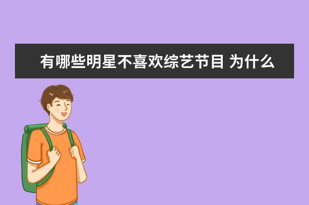 有哪些明星不喜欢综艺节目 为什么有些明星不喜欢上综艺节目?