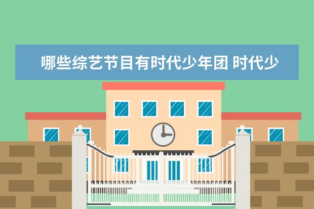 哪些综艺节目有时代少年团 时代少年团综艺节目有哪些