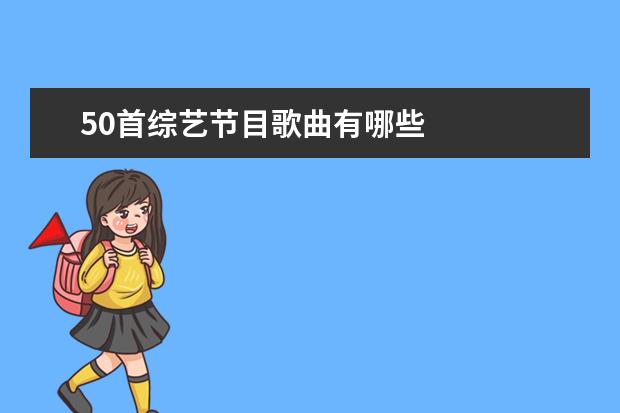 50首综艺节目歌曲有哪些 
  5、最火十首歌古风戏腔:最火的50首歌有哪些？