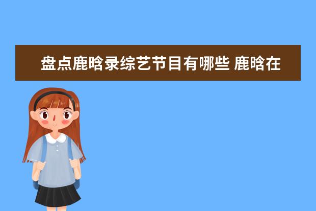 盘点鹿晗录综艺节目有哪些 鹿晗在韩国参加过哪些综艺节目?