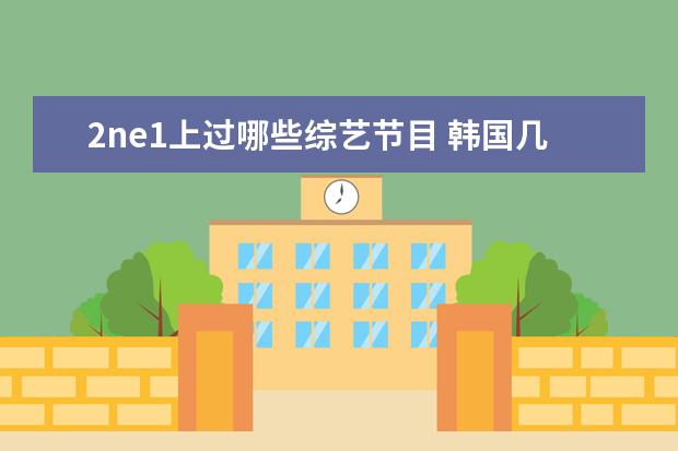 2ne1上过哪些综艺节目 韩国几个组合一起做综艺节目,有哪些,列举一下 - 百...