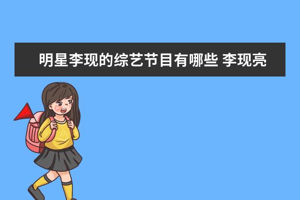 明星李现的综艺节目有哪些 李现亮相《极限挑战》成憋笑王者,他在节目中有哪些...