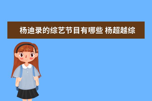 杨迪录的综艺节目有哪些 杨超越综艺节目有哪些