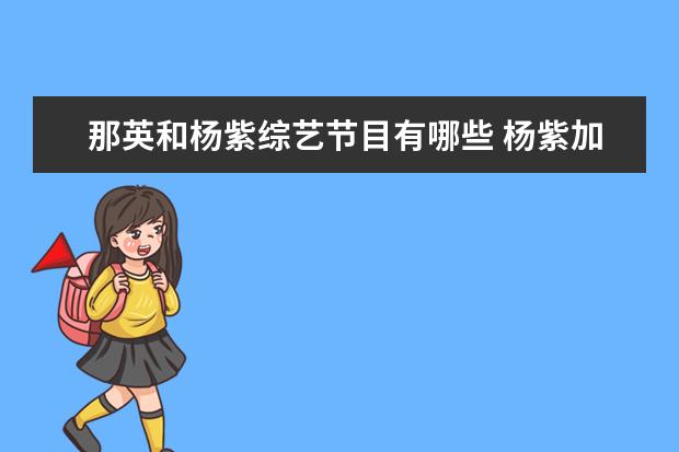 那英和杨紫综艺节目有哪些 杨紫加盟新综艺《萌谈谈探案》,这部综艺有哪些看点?...