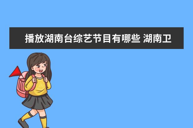 播放湖南台综艺节目有哪些 湖南卫视综艺节目有哪些