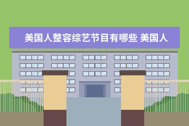 美国人整容综艺节目有哪些 美国人一般用什么app看电视剧,综艺,电影?