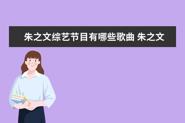 朱之文综艺节目有哪些歌曲 朱之文有哪些优秀的作品值得大家推荐的?