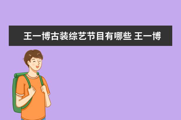 王一博古装综艺节目有哪些 王一博上过的综艺