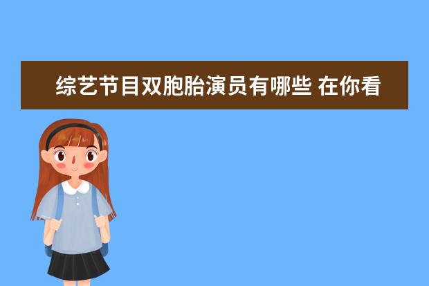 综艺节目双胞胎演员有哪些 在你看过的综艺节目中,哪个明星演技最高?