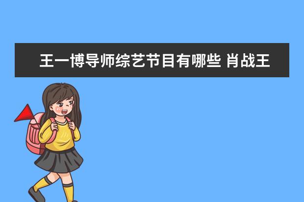 王一博导师综艺节目有哪些 肖战王一博参加的综艺有哪些?