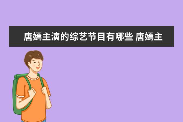 唐嫣主演的综艺节目有哪些 唐嫣主演的电视剧有哪些