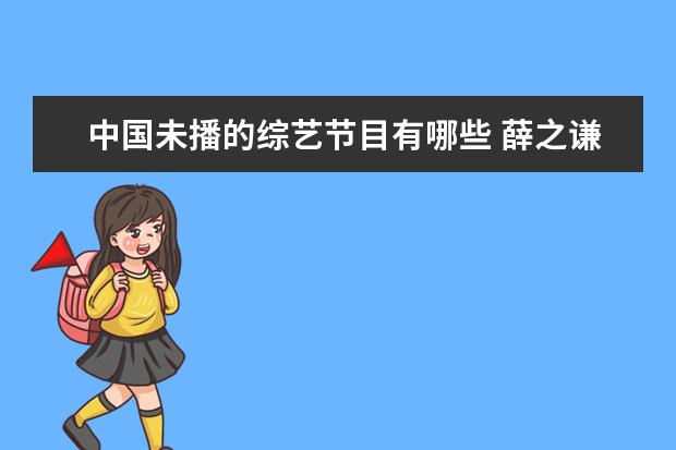 中国未播的综艺节目有哪些 薛之谦参加过的综艺节目有哪些???