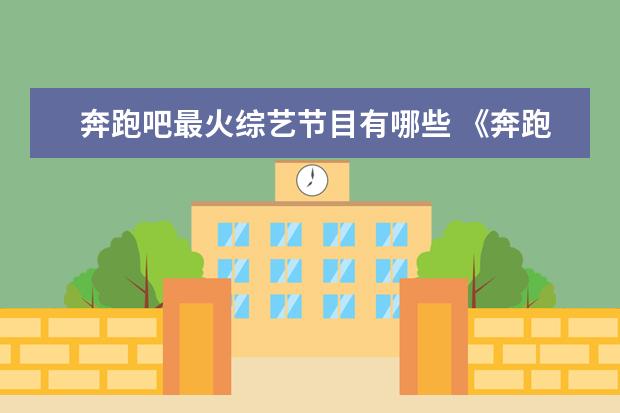 奔跑吧最火综艺节目有哪些 《奔跑吧》这档节目的看点有哪些?