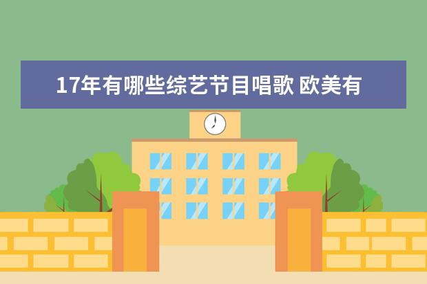 17年有哪些综艺节目唱歌 欧美有哪些平民唱歌选秀节目,讲出这些节目的中文全...