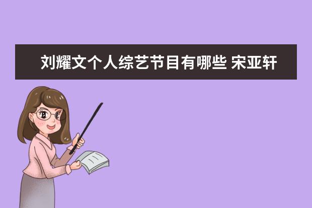 刘耀文个人综艺节目有哪些 宋亚轩刘耀文参加的综艺有哪些?