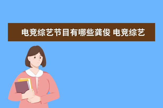 电竞综艺节目有哪些龚俊 电竞综艺《战至巅峰》定档,哪些明星艺人会参加这档...