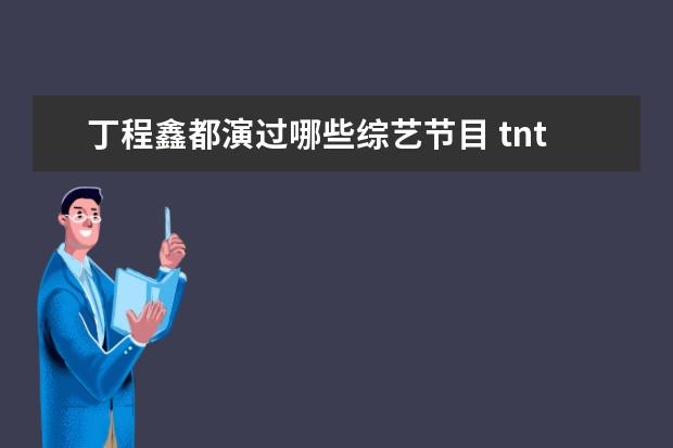 丁程鑫都演过哪些综艺节目 tnt时代少年团有哪些综艺节目?