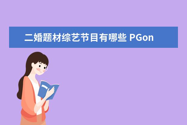 二婚题材综艺节目有哪些 PGone和李小璐几乎石锤,李小璐私生活很混乱吗? - 百...
