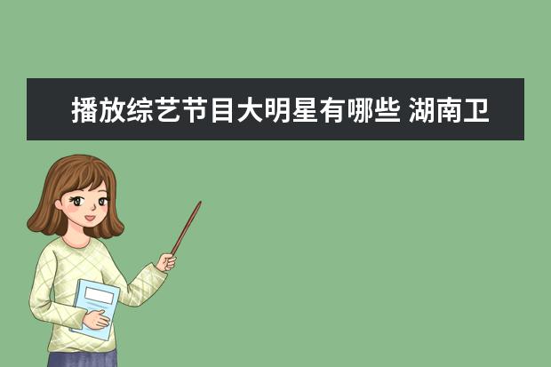 播放综艺节目大明星有哪些 湖南卫视捧红了哪些明星?