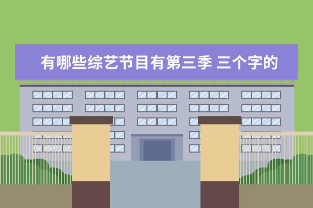 有哪些综艺节目有第三季 三个字的综艺有哪些?