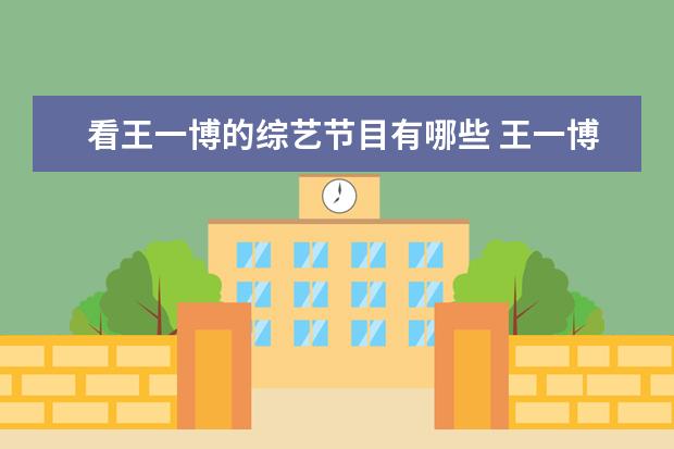 看王一博的综艺节目有哪些 王一博的综艺节目都有哪些