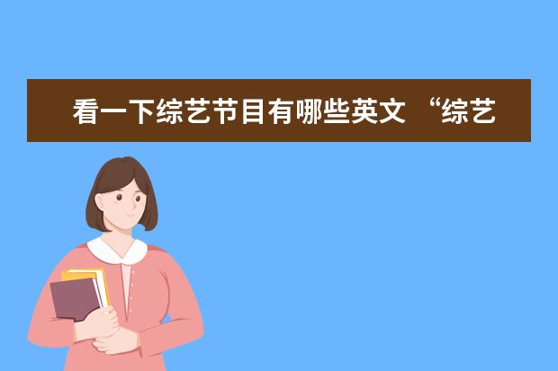 看一下综艺节目有哪些英文 “综艺节目”用英语怎么说?“十万火急”用英语怎么...