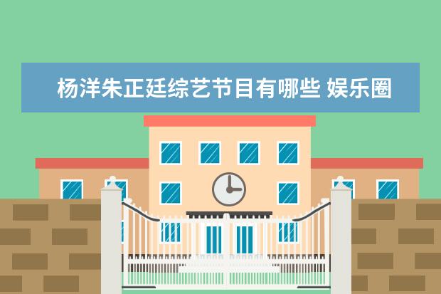 杨洋朱正廷综艺节目有哪些 娱乐圈有哪些长相秀气,身材中等的男明星?