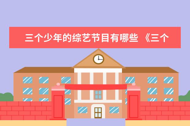 三个少年的综艺节目有哪些 《三个少年》这档综艺有哪些看点?剧中有哪些暖心瞬...