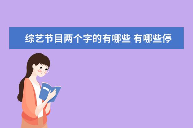 综艺节目两个字的有哪些 有哪些停播了的综艺节目,让你期待复播?
