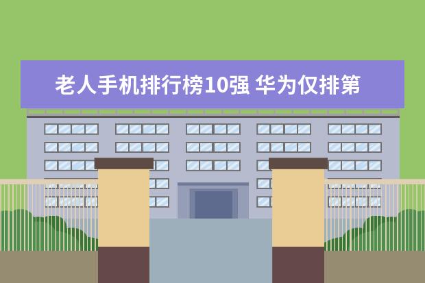 老人手机排行榜10强 华为仅排第三