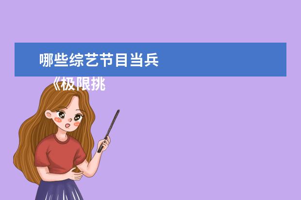 哪些综艺节目当兵 
  《极限挑战》前四季是我最喜欢的综艺节目，一旦接触男人帮，真的一辈子都怀念男人帮。
  <br/>