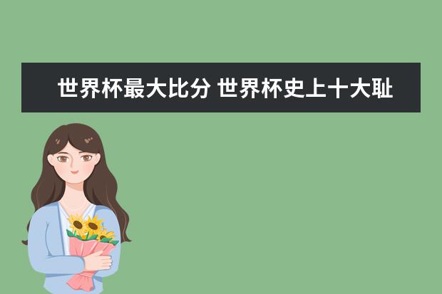 世界杯最大比分 世界杯史上十大耻辱比赛