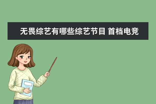 无畏综艺有哪些综艺节目 首档电竞实训综艺《战至巅峰》开播,这档节目有哪些...