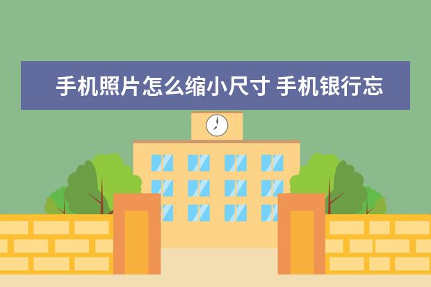 手机照片怎么缩小尺寸 手机银行忘记登录密码怎么办[交通手机银行忘记登录密码怎么办]
