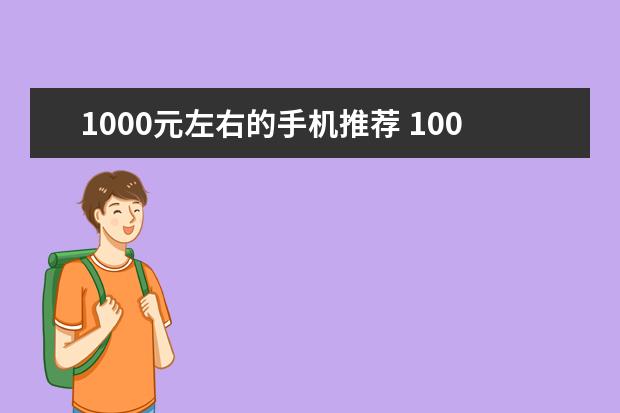 1000元左右的手机推荐 1000左右的手机推荐