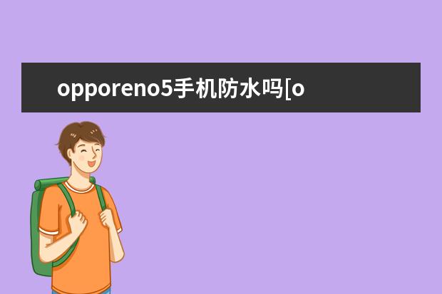 opporeno5手机防水吗[opporeno5防水 s7pro是华为手机吗