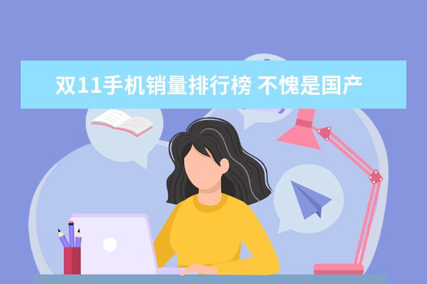 双11手机销量排行榜 不愧是国产手机曾经的一哥