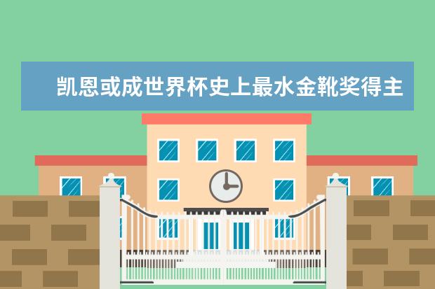 凯恩或成世界杯史上最水金靴奖得主 世界杯史上十大最佳帽子戏法得分手