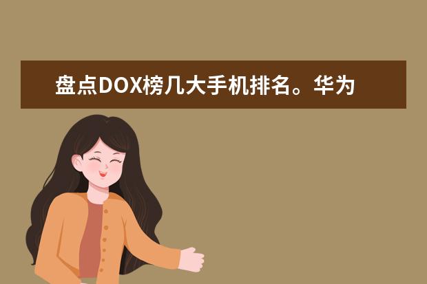 盘点DOX榜几大手机排名。华为