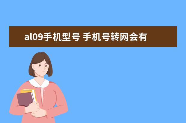 al09手机型号 手机号转网会有哪些影响[手机号转网有限制吗]