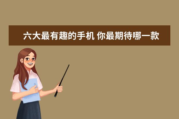 六大最有趣的手机 你最期待哪一款