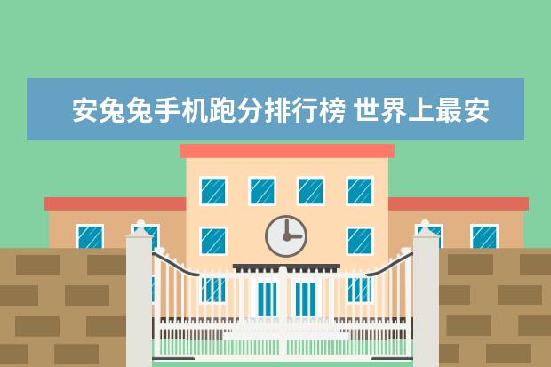 安兔兔手机跑分排行榜 世界上最安全的安卓手机