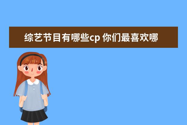 综艺节目有哪些cp 你们最喜欢哪个综艺节目中的哪一对综艺CP呢? - 百度...